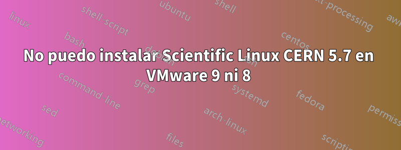 No puedo instalar Scientific Linux CERN 5.7 en VMware 9 ni 8