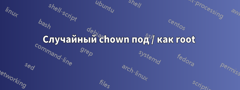 Случайный chown под / как root