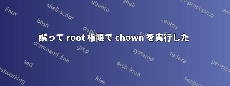 誤って root 権限で chown を実行した