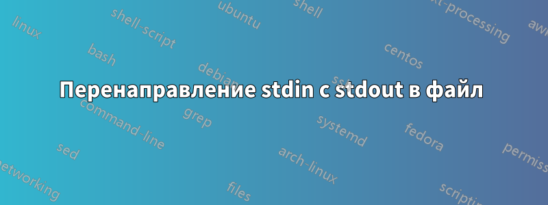 Перенаправление stdin с stdout в файл