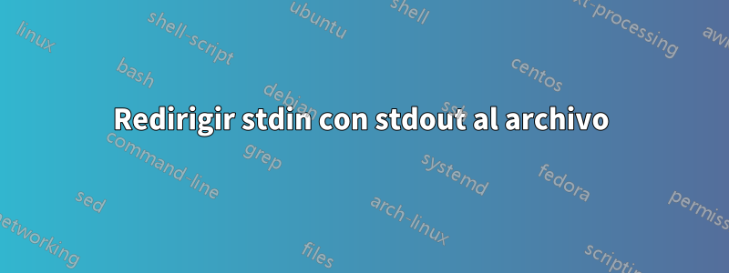 Redirigir stdin con stdout al archivo