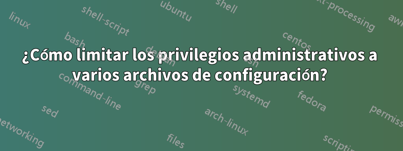 ¿Cómo limitar los privilegios administrativos a varios archivos de configuración?