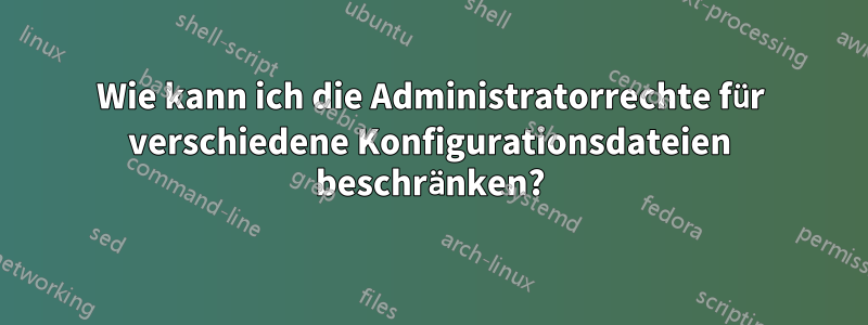 Wie kann ich die Administratorrechte für verschiedene Konfigurationsdateien beschränken?