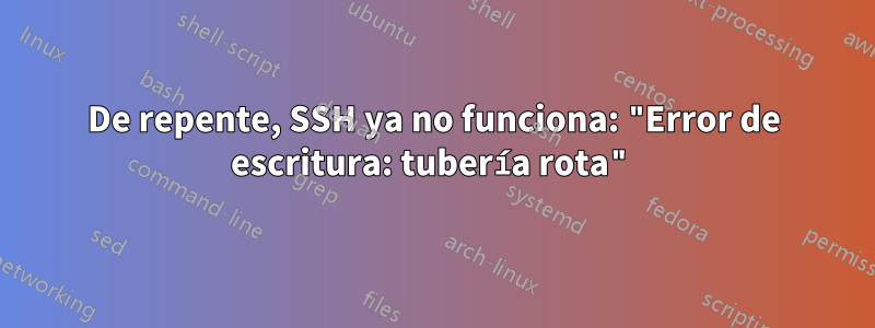 De repente, SSH ya no funciona: "Error de escritura: tubería rota"