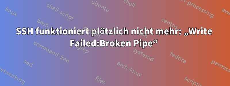 SSH funktioniert plötzlich nicht mehr: „Write Failed:Broken Pipe“