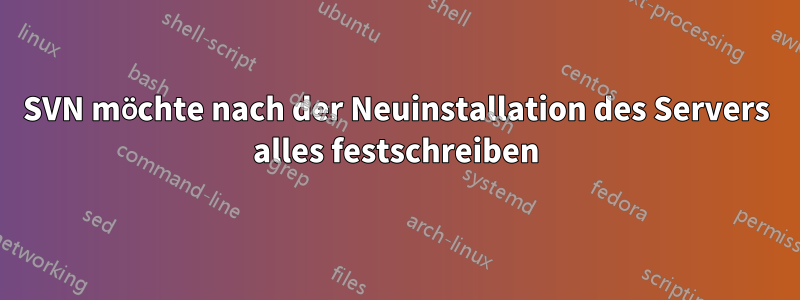 SVN möchte nach der Neuinstallation des Servers alles festschreiben