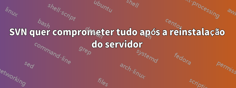 SVN quer comprometer tudo após a reinstalação do servidor