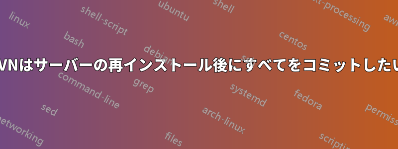 SVNはサーバーの再インストール後にすべてをコミットしたい