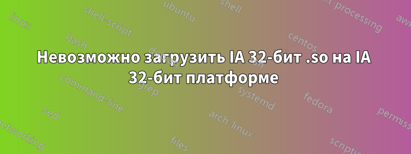 Невозможно загрузить IA 32-бит .so на IA 32-бит платформе