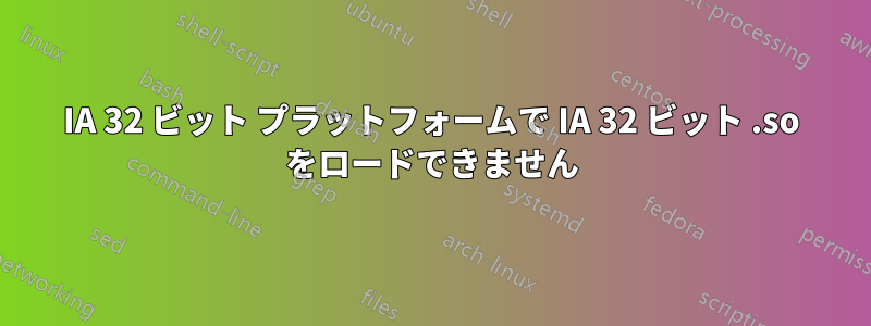 IA 32 ビット プラットフォームで IA 32 ビット .so をロードできません