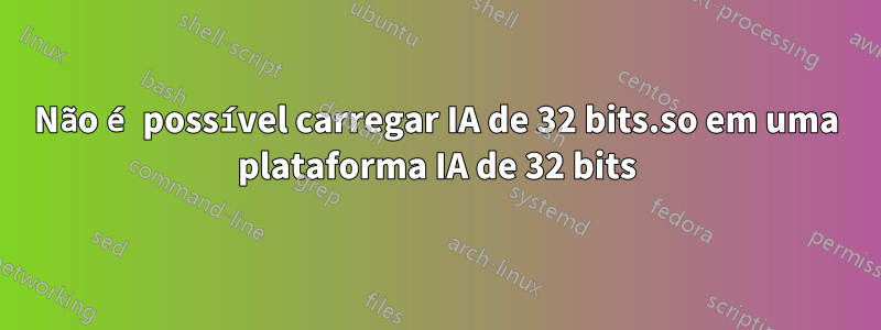 Não é possível carregar IA de 32 bits.so em uma plataforma IA de 32 bits