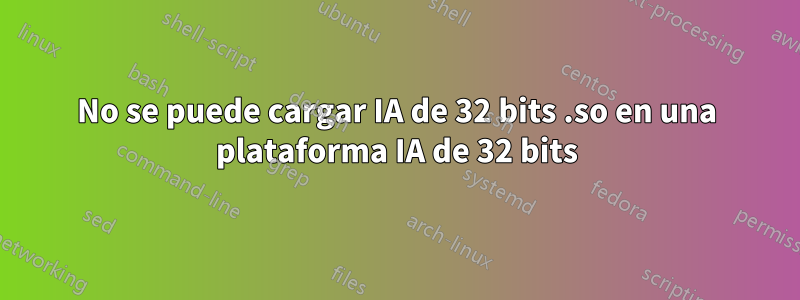 No se puede cargar IA de 32 bits .so en una plataforma IA de 32 bits