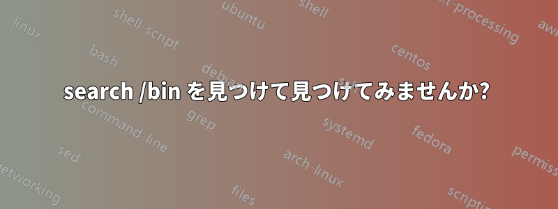 search /bin を見つけて見つけてみませんか?