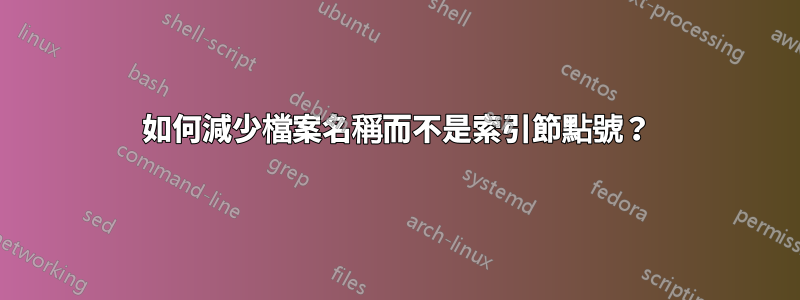 如何減少檔案名稱而不是索引節點號？