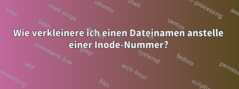 Wie verkleinere ich einen Dateinamen anstelle einer Inode-Nummer?