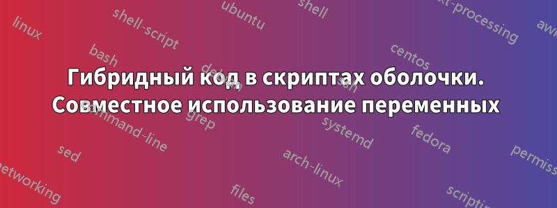 Гибридный код в скриптах оболочки. Совместное использование переменных