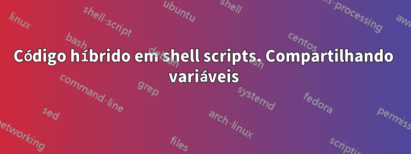 Código híbrido em shell scripts. Compartilhando variáveis