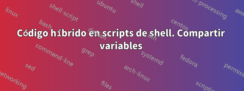 Código híbrido en scripts de shell. Compartir variables