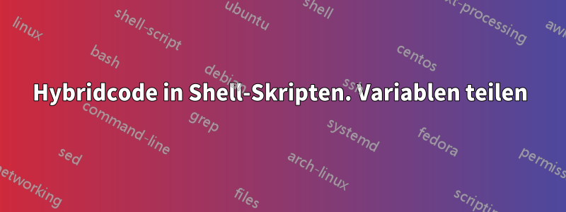 Hybridcode in Shell-Skripten. Variablen teilen