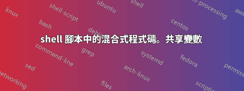 shell 腳本中的混合式程式碼。共享變數