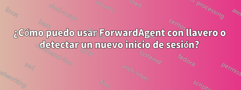 ¿Cómo puedo usar ForwardAgent con llavero o detectar un nuevo inicio de sesión?