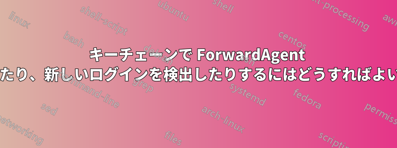 キーチェーンで ForwardAgent を使用したり、新しいログインを検出したりするにはどうすればよいですか?