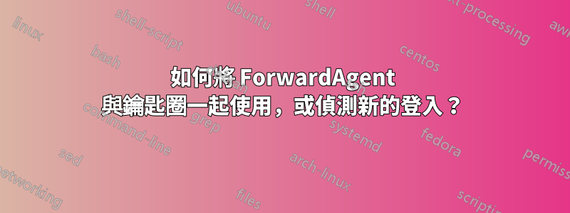 如何將 ForwardAgent 與鑰匙圈一起使用，或偵測新的登入？