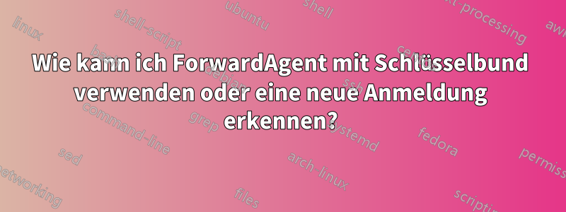 Wie kann ich ForwardAgent mit Schlüsselbund verwenden oder eine neue Anmeldung erkennen?