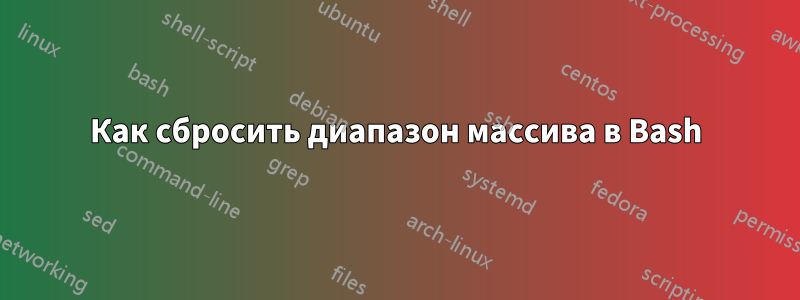 Как сбросить диапазон массива в Bash