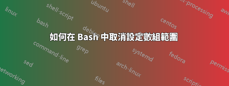 如何在 Bash 中取消設定數組範圍