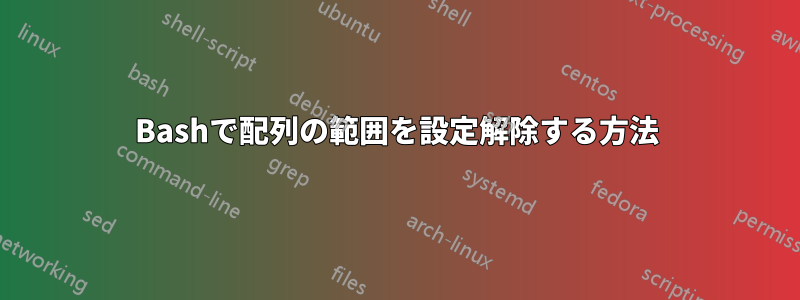 Bashで配列の範囲を設定解除する方法