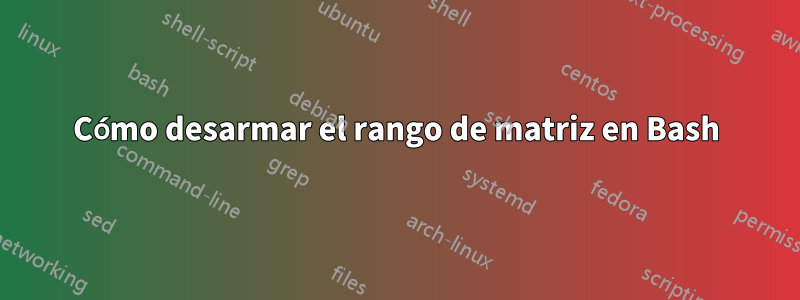 Cómo desarmar el rango de matriz en Bash