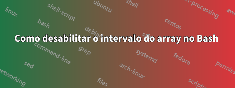 Como desabilitar o intervalo do array no Bash