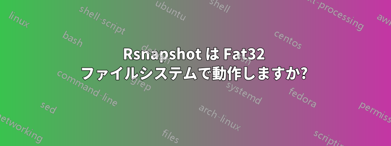 Rsnapshot は Fat32 ファイルシステムで動作しますか?