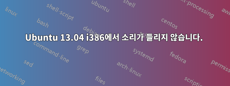 Ubuntu 13.04 i386에서 소리가 들리지 않습니다.