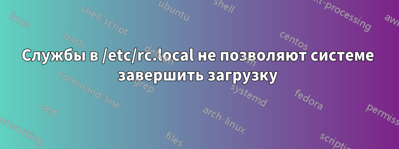 Службы в /etc/rc.local не позволяют системе завершить загрузку