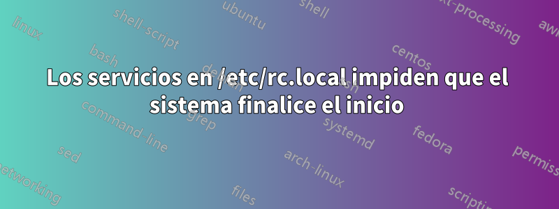 Los servicios en /etc/rc.local impiden que el sistema finalice el inicio