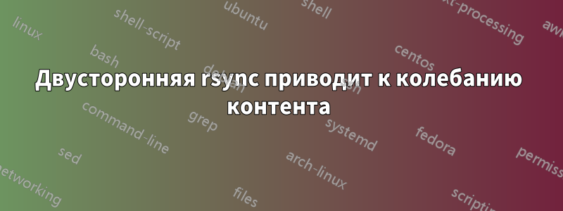 Двусторонняя rsync приводит к колебанию контента