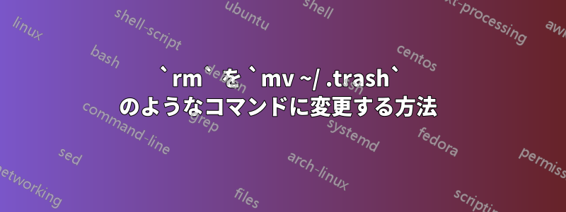 `rm` を `mv ~/ .trash` のようなコマンドに変更する方法 