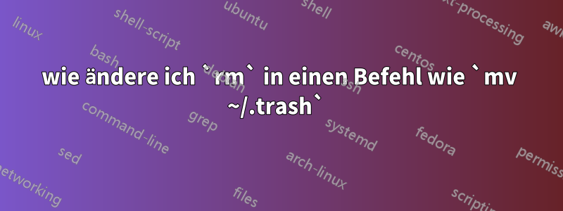 wie ändere ich `rm` in einen Befehl wie `mv ~/.trash` 