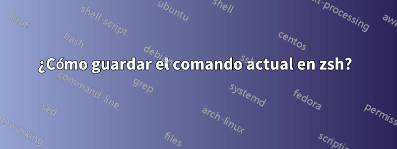 ¿Cómo guardar el comando actual en zsh? 