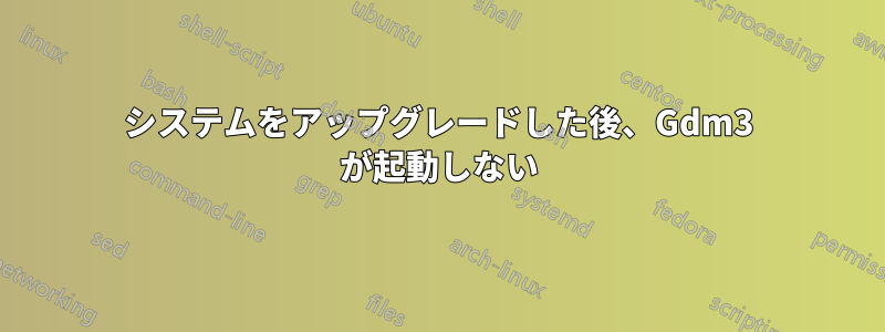 システムをアップグレードした後、Gdm3 が起動しない