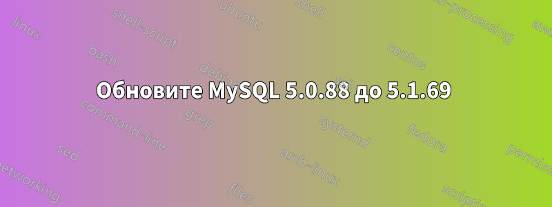 Обновите MySQL 5.0.88 до 5.1.69