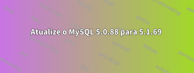 Atualize o MySQL 5.0.88 para 5.1.69