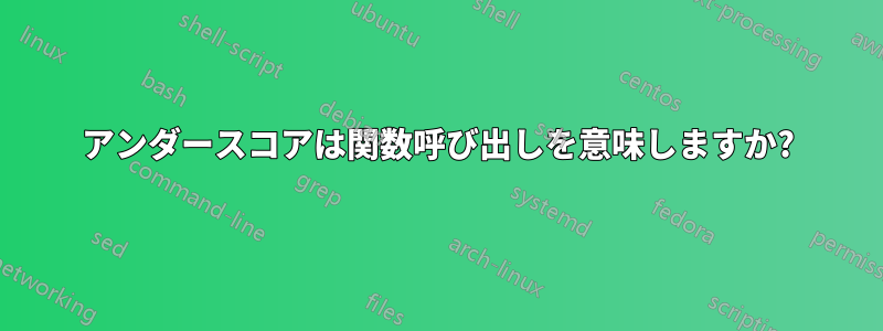 アンダースコアは関数呼び出しを意味しますか?