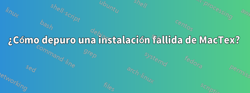 ¿Cómo depuro una instalación fallida de MacTex?