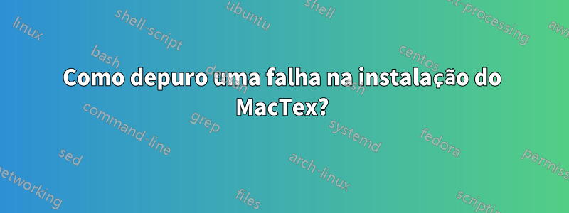 Como depuro uma falha na instalação do MacTex?