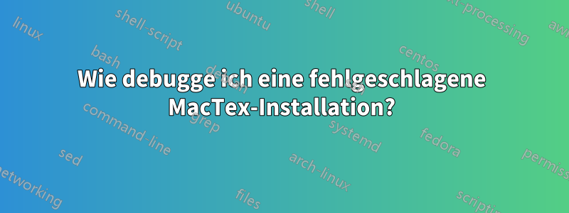 Wie debugge ich eine fehlgeschlagene MacTex-Installation?