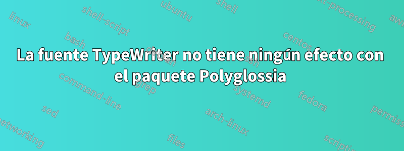 La fuente TypeWriter no tiene ningún efecto con el paquete Polyglossia