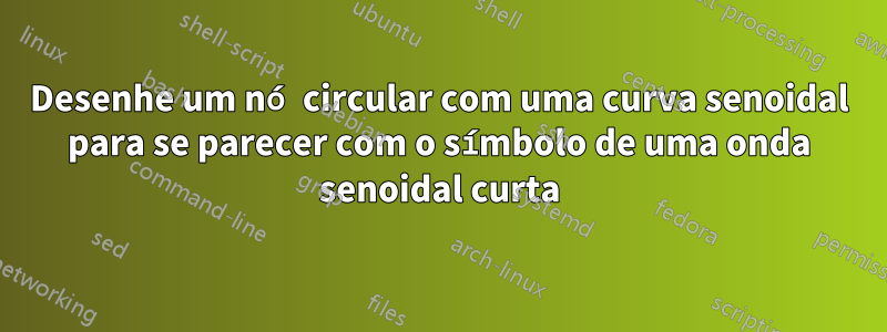 Desenhe um nó circular com uma curva senoidal para se parecer com o símbolo de uma onda senoidal curta